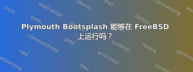 Plymouth Bootsplash 能够在 FreeBSD 上运行吗？