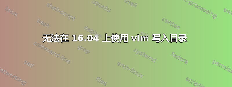 无法在 16.04 上使用 vim 写入目录