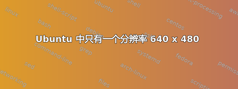 Ubuntu 中只有一个分辨率 640 x 480