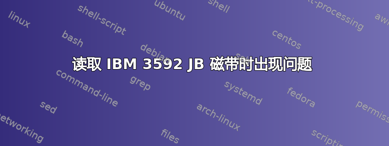 读取 IBM 3592 JB 磁带时出现问题