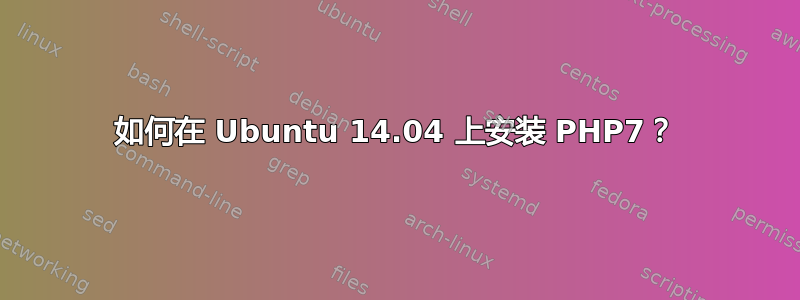 如何在 Ubuntu 14.04 上安装 PHP7？