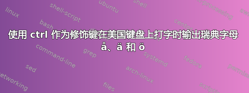 使用 ctrl 作为修饰键在美国键盘上打字时输出瑞典字母 å、ä 和 ö