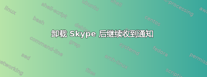 卸载 Skype 后继续收到通知