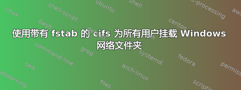 使用带有 fstab 的 cifs 为所有用户挂载 Windows 网络文件夹