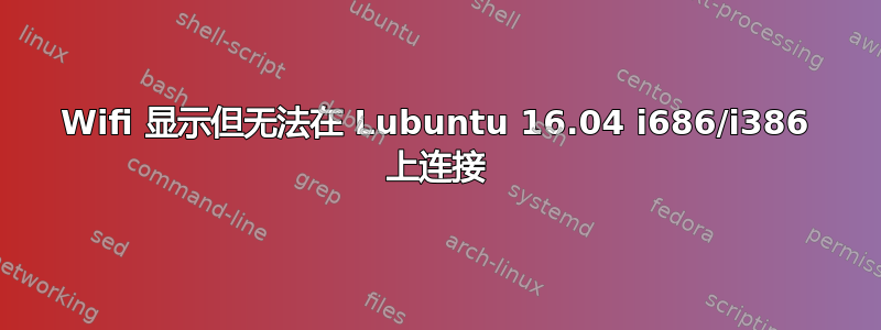 Wifi 显示但无法在 Lubuntu 16.04 i686/i386 上连接