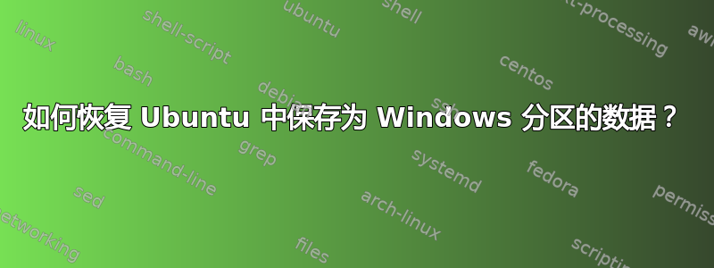 如何恢复 Ubuntu 中保存为 Windows 分区的数据？