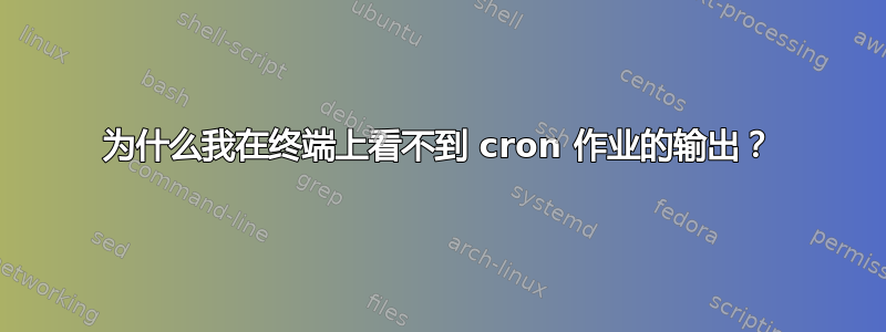 为什么我在终端上看不到 cron 作业的输出？