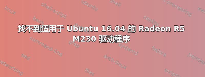 找不到适用于 Ubuntu 16.04 的 Radeon R5 M230 驱动程序