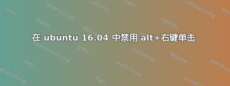 在 ubuntu 16.04 中禁用 alt+右键单击