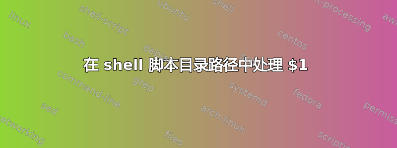 在 shell 脚本目录路径中处理 $1