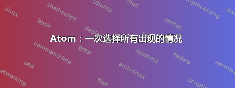 Atom：一次选择所有出现的情况