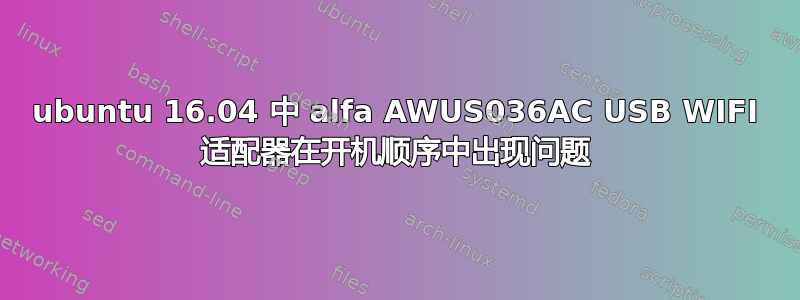 ubuntu 16.04 中 alfa AWUS036AC USB WIFI 适配器在开机顺序中出现问题