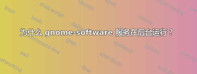 为什么 gnome-software 服务在后台运行？