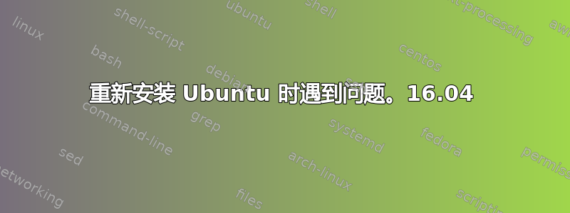 重新安装 Ubuntu 时遇到问题。16.04