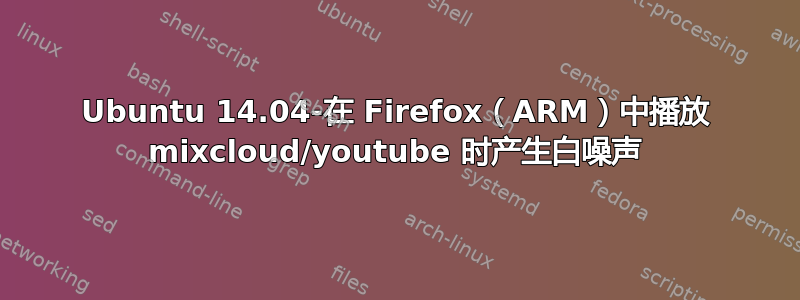 Ubuntu 14.04-在 Firefox（ARM）中播放 mixcloud/youtube 时产生白噪声