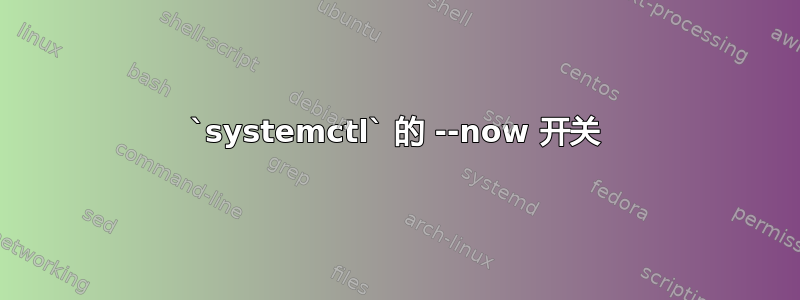 `systemctl` 的 --now 开关