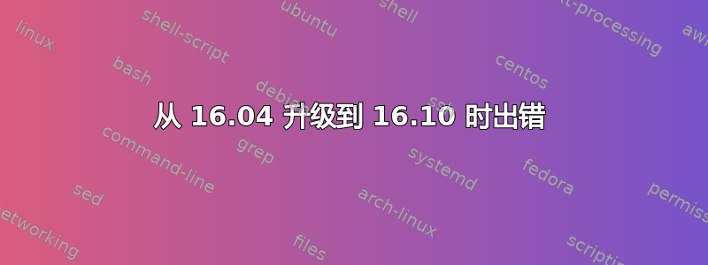 从 16.04 升级到 16.10 时出错