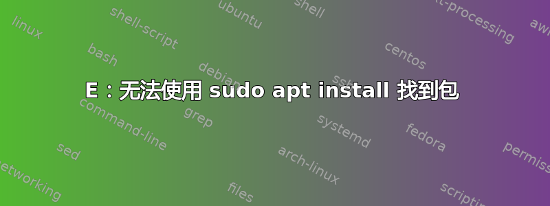 E：无法使用 sudo apt install 找到包