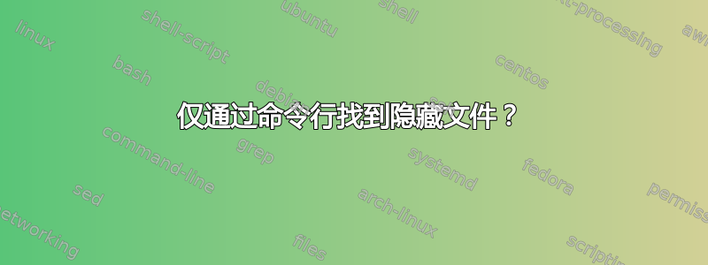 仅通过命令行找到隐藏文件？