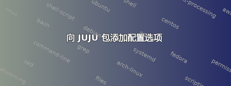 向 JUJU 包添加配置选项