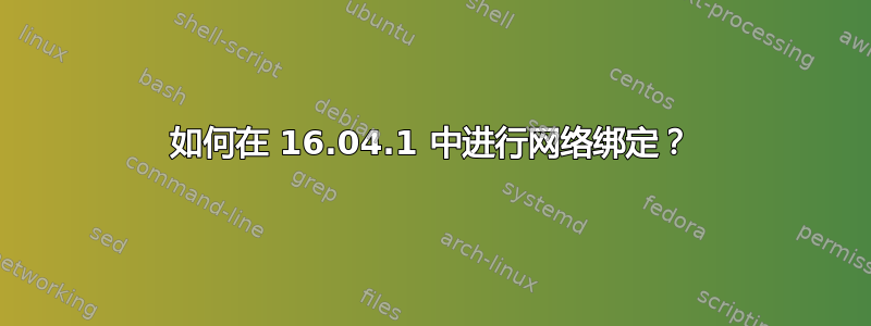 如何在 16.04.1 中进行网络绑定？