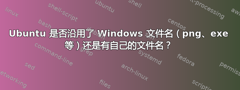 Ubuntu 是否沿用了 Windows 文件名（png、exe 等）还是有自己的文件名？