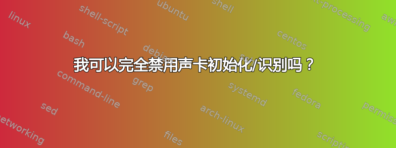 我可以完全禁用声卡初始化/识别吗？