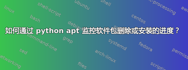 如何通过 python apt 监控软件包删除或安装的进度？