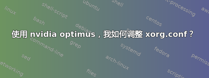 使用 nvidia optimus，我如何调整 xorg.conf？