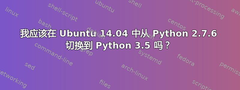 我应该在 Ubuntu 14.04 中从 Python 2.7.6 切换到 Python 3.5 吗？