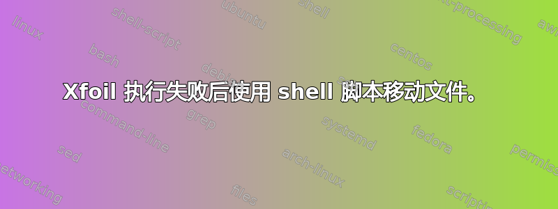 Xfoil 执行失败后使用 shell 脚本移动文件。