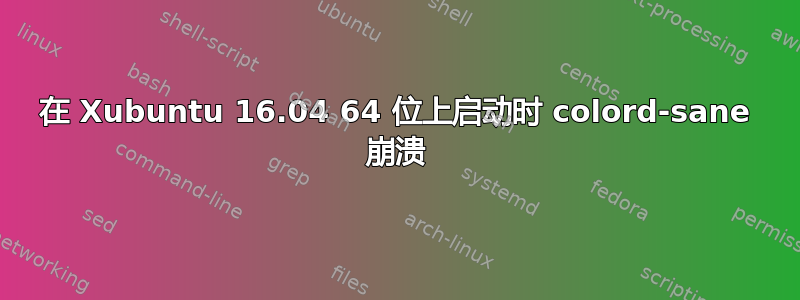 在 Xubuntu 16.04 64 位上启动时 colord-sane 崩溃