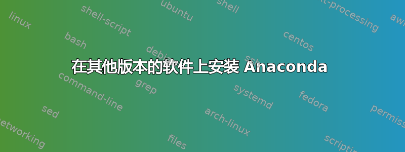 在其他版本的软件上安装 Anaconda