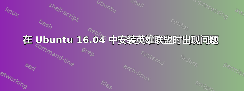 在 Ubuntu 16.04 中安装英雄联盟时出现问题