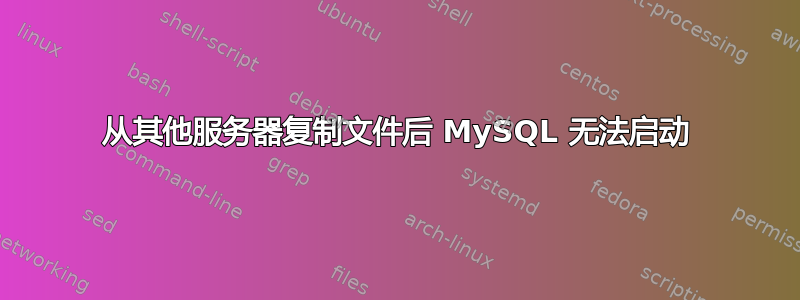 从其他服务器复制文件后 MySQL 无法启动