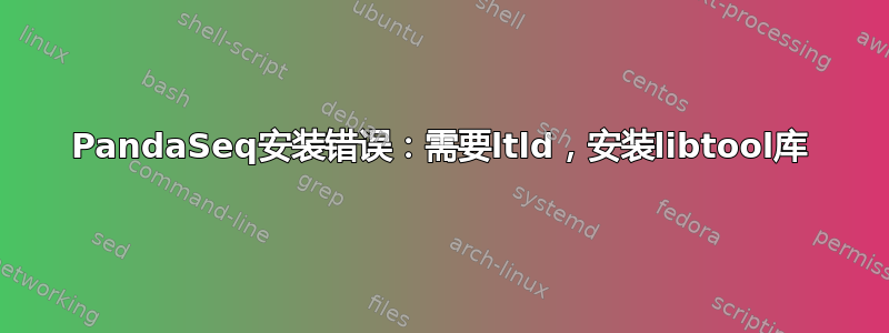 PandaSeq安装错误：需要ltld，安装libtool库