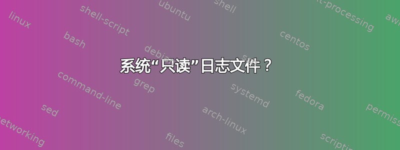 系统“只读”日志文件？