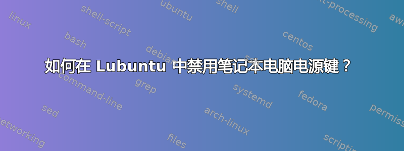 如何在 Lubuntu 中禁用笔记本电脑电源键？