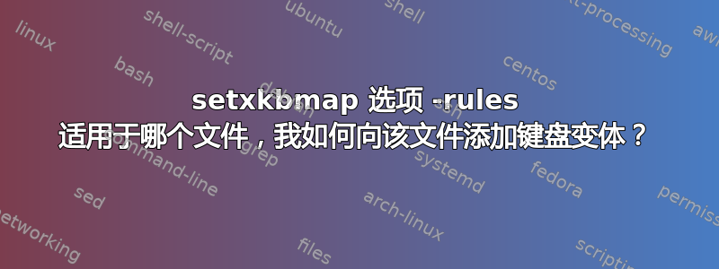 setxkbmap 选项 -rules 适用于哪个文件，我如何向该文件添加键盘变体？