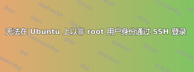 无法在 Ubuntu 上以非 root 用户身份通过​​ SSH 登录