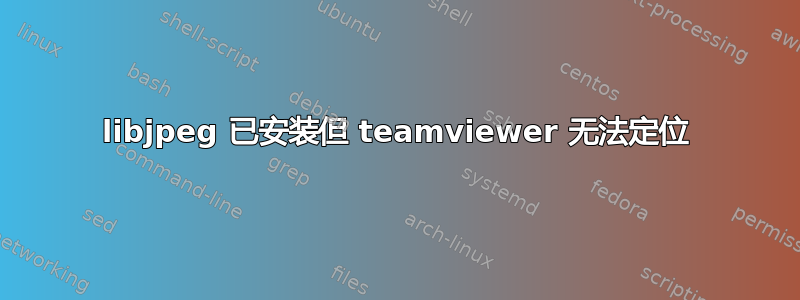 libjpeg 已安装但 teamviewer 无法定位