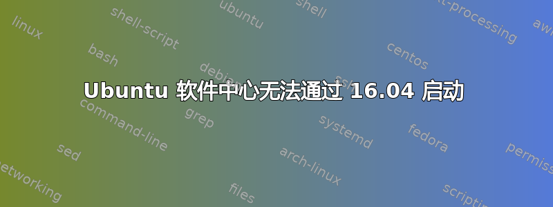 Ubuntu 软件中心无法通过 16.04 启动