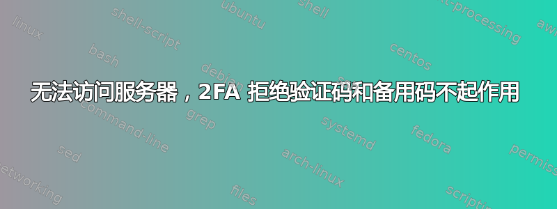 无法访问服务器，2FA 拒绝验证码和备用码不起作用