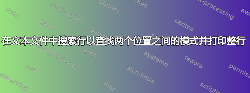 在文本文件中搜索行以查找两个位置之间的模式并打印整行