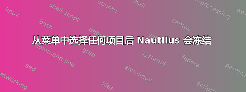 从菜单中选择任何项目后 Nautilus 会冻结