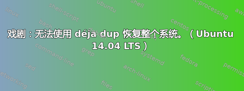 戏剧：无法使用 déja dup 恢复整个系统。（Ubuntu 14.04 LTS）