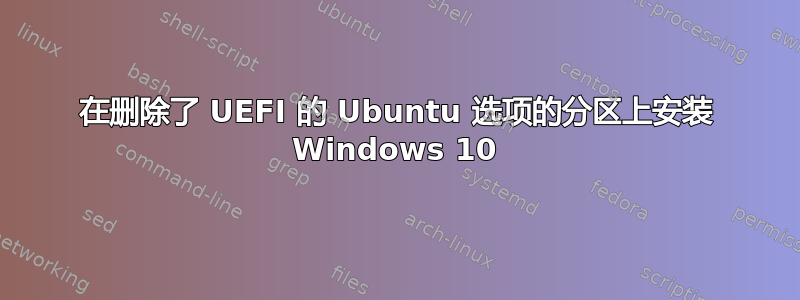 在删除了 UEFI 的 Ubuntu 选项的分区上安装 Windows 10