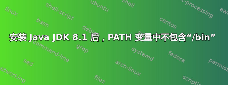 安装 Java JDK 8.1 后，PATH 变量中不包含“/bin”