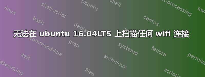 无法在 ubuntu 16.04LTS 上扫描任何 wifi 连接