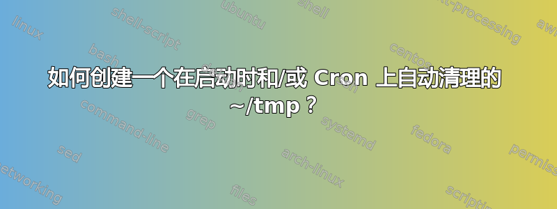 如何创建一个在启动时和/或 Cron 上自动清理的 ~/tmp？